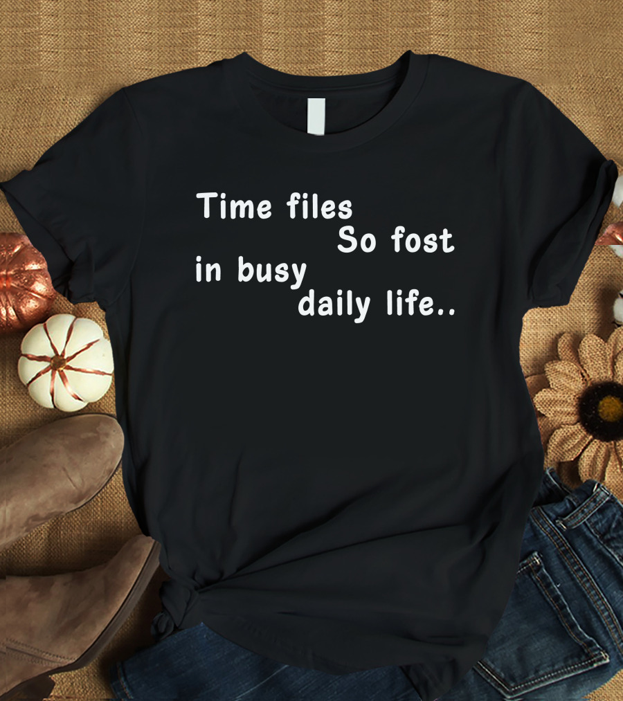 Time Files So Fost In Busy Daily Life T-Shirt