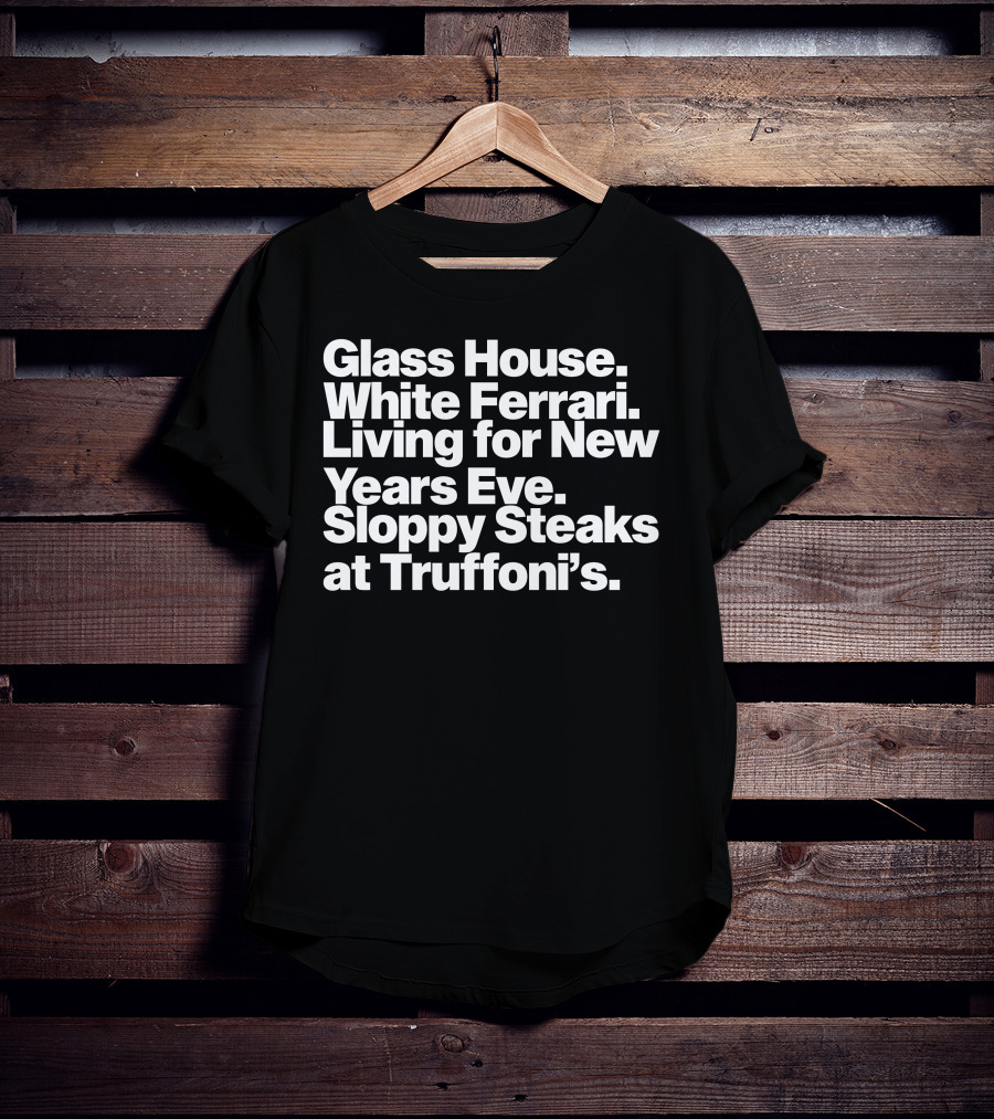 Glass House White Ferrari Living For New Years Eve Sloppy Steaks At Truffoni’s T-Shirt
