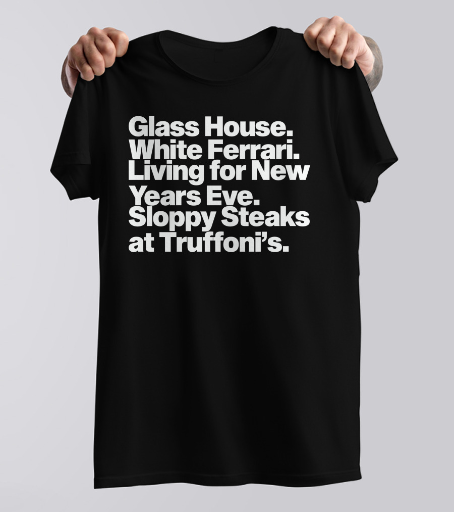Glass House White Ferrari Living For New Years Eve Sloppy Steaks At Truffoni’s T-Shirt