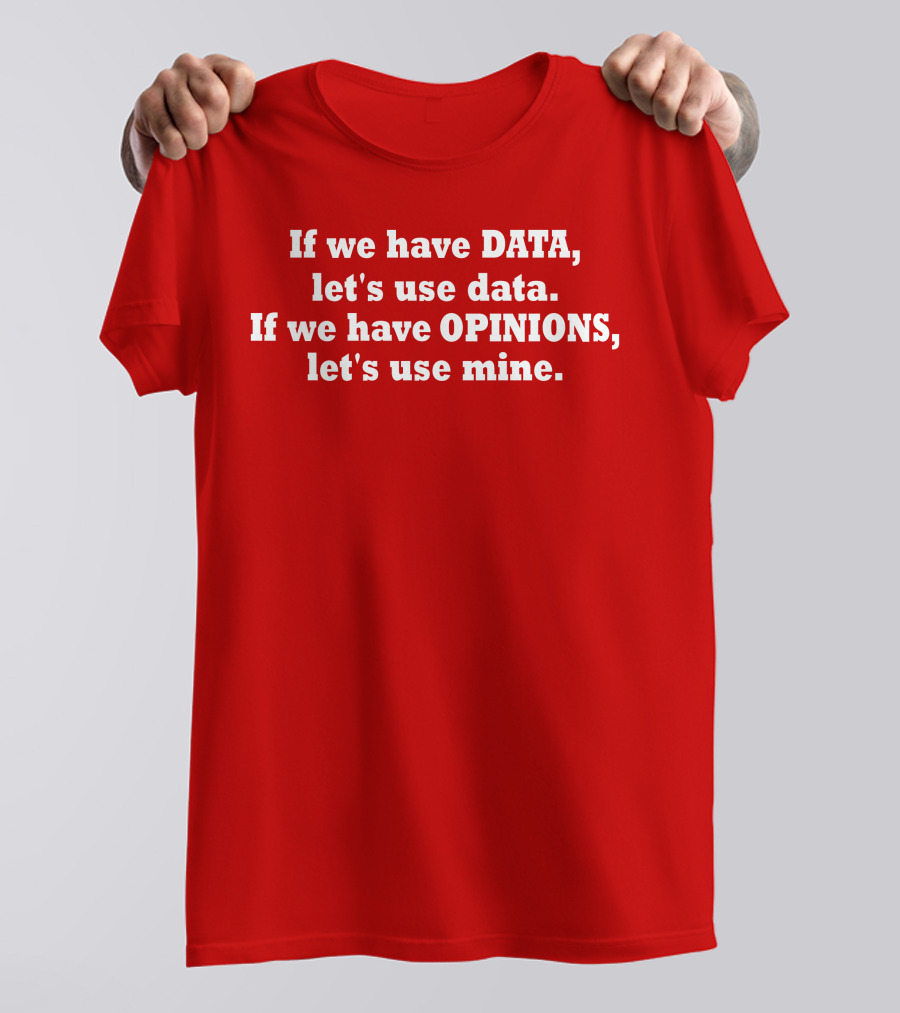 If We Have Data Let's Use Data If We Have Opinions Let's Use Mine Bold White Text On Red T-Shirt