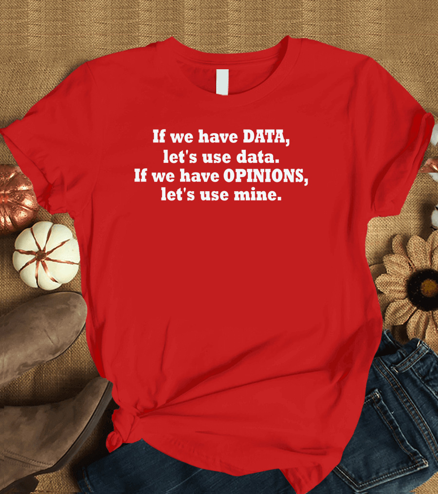 If We Have Data Let's Use Data If We Have Opinions Let's Use Mine Bold White Text On Red T-Shirt