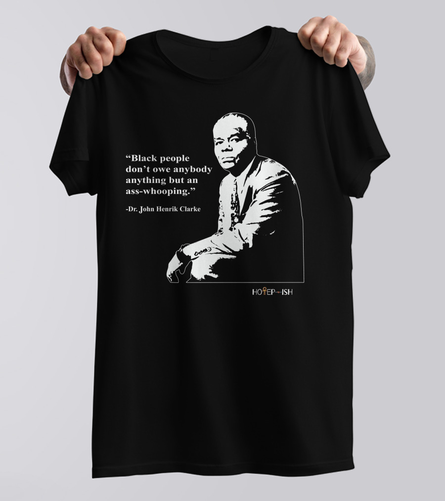 Dr. John Henrik Clarke Quote Black People Don't Owe Anybody Anything But An Ass-Whooping Hotep-ish T-Shirt