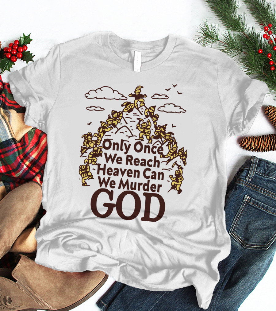 Only Once We Reach Heaven Can We Murder God T-Shirt