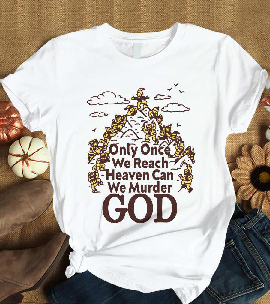Only Once We Reach Heaven Can We Murder God T-Shirt