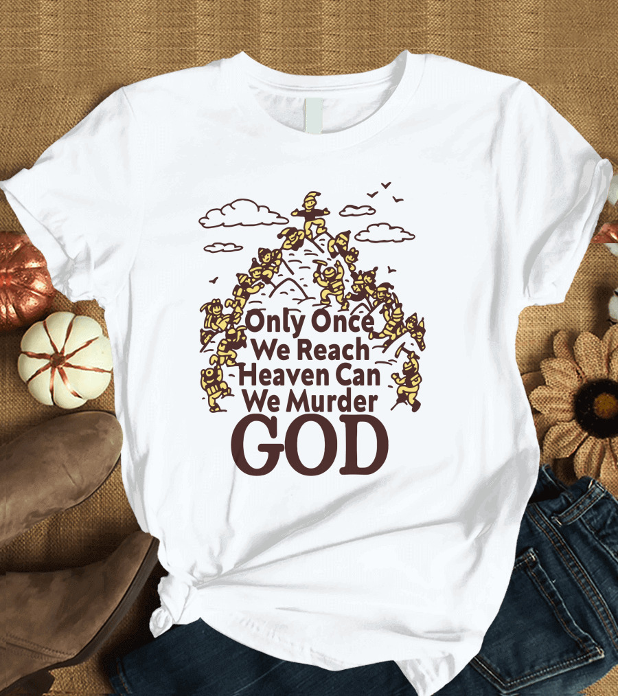 Only Once We Reach Heaven Can We Murder God T-Shirt
