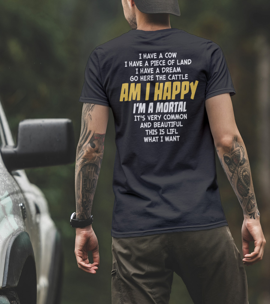 I Have A Cow I Have A Piece Of Land I Have A Dream Go Here The Cattle Am I Happy I'm A Mortal It's Very Common And Beautiful This Is Lifl What I Want T-Shirt