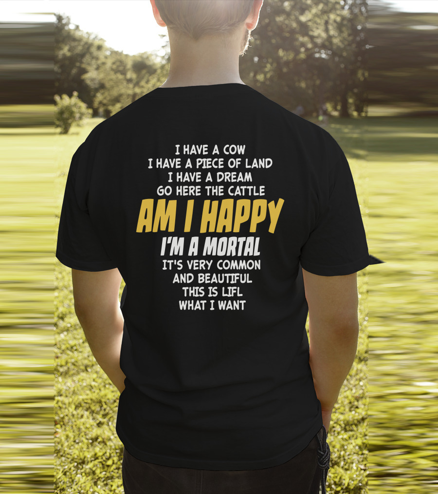 I Have A Cow I Have A Piece Of Land I Have A Dream Go Here The Cattle Am I Happy I'm A Mortal It's Very Common And Beautiful This Is Lifl What I Want T-Shirt