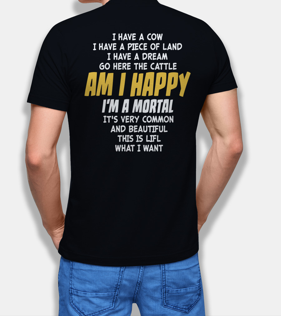 I Have A Cow I Have A Piece Of Land I Have A Dream Go Here The Cattle Am I Happy I'm A Mortal It's Very Common And Beautiful This Is Lifl What I Want T-Shirt