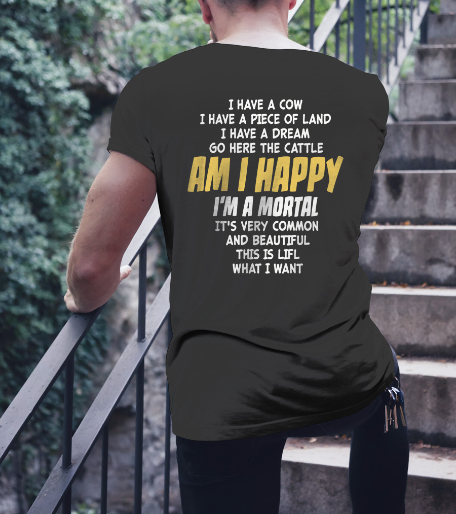 I Have A Cow I Have A Piece Of Land I Have A Dream Go Here The Cattle Am I Happy I'm A Mortal It's Very Common And Beautiful This Is Lifl What I Want T-Shirt