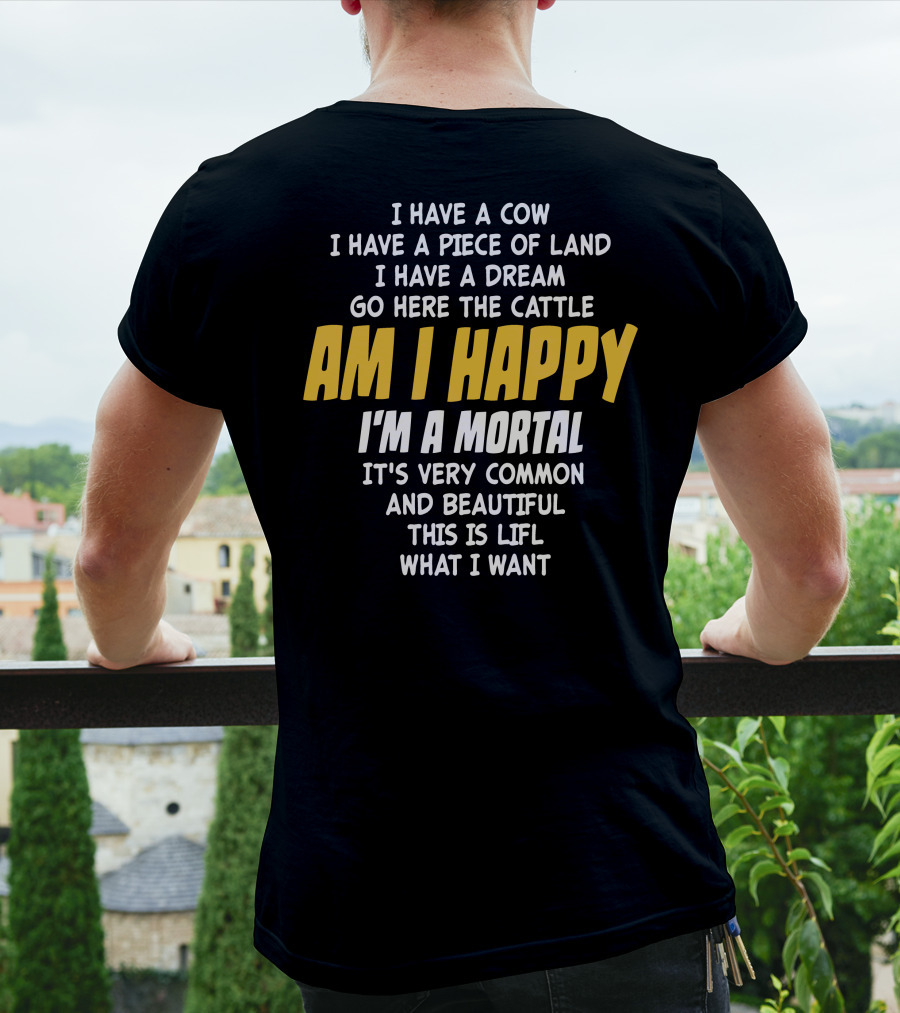 I Have A Cow I Have A Piece Of Land I Have A Dream Go Here The Cattle Am I Happy I'm A Mortal It's Very Common And Beautiful This Is Lifl What I Want T-Shirt