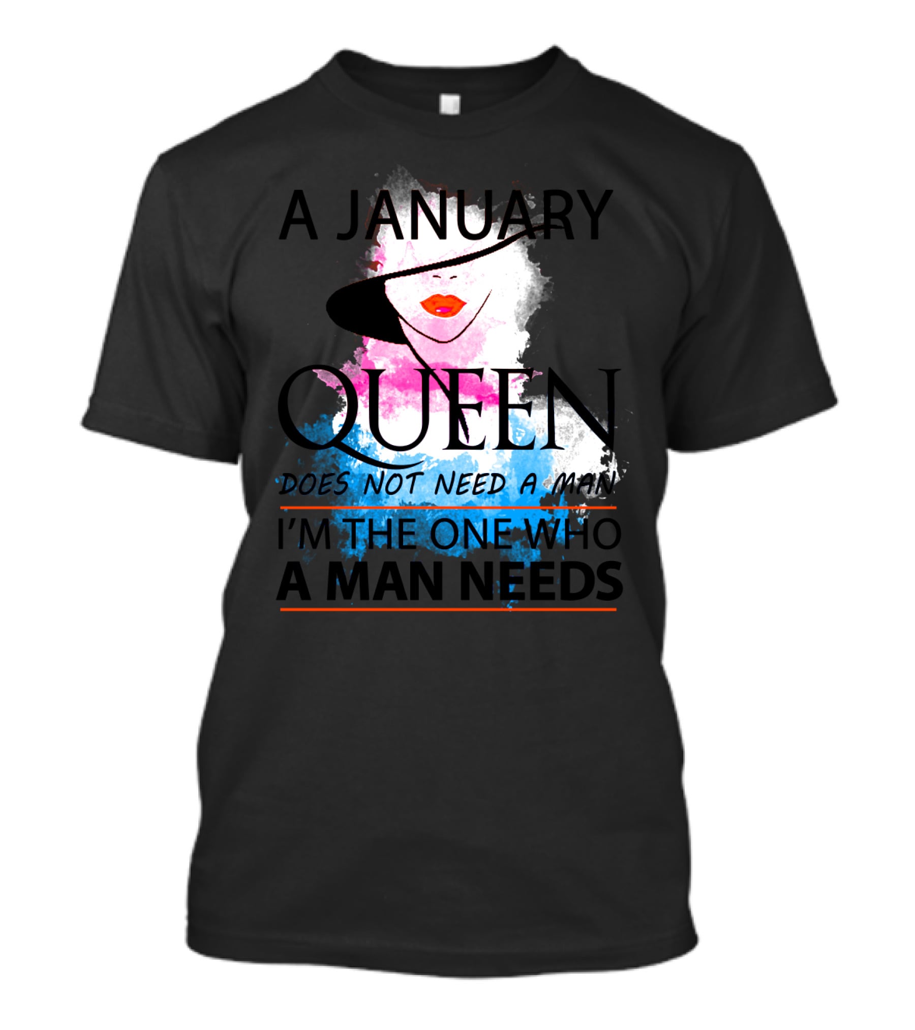 A January Queen Does Not Need A Man I'm The One Who A Man Needs T-Shirt