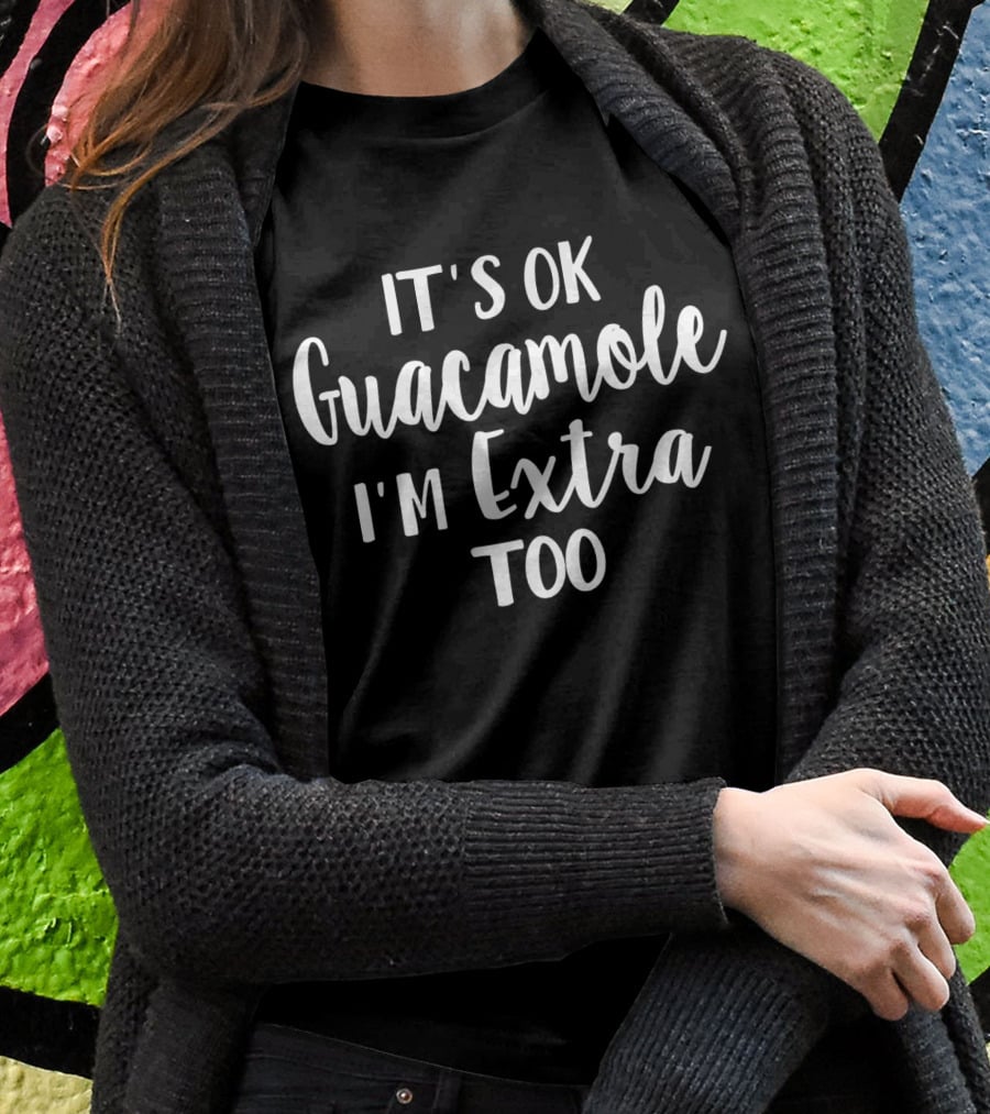 It's Ok Guacamole I'm Extra Too Avocado Lover T-Shirt