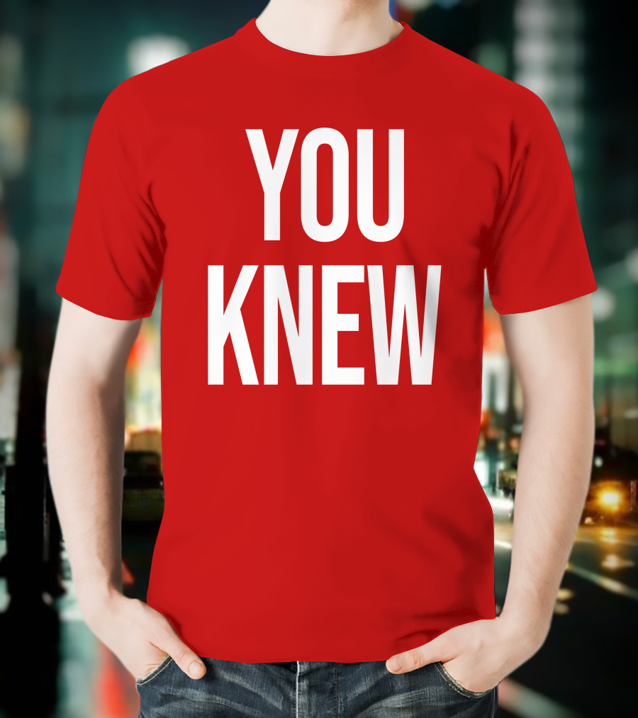 YOU KNEW T-Shirt