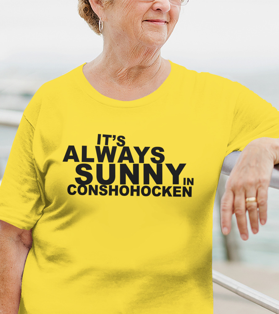 It's Always Sunny In Conshohocken - Parody Of Popular TV Show Title T-Shirt
