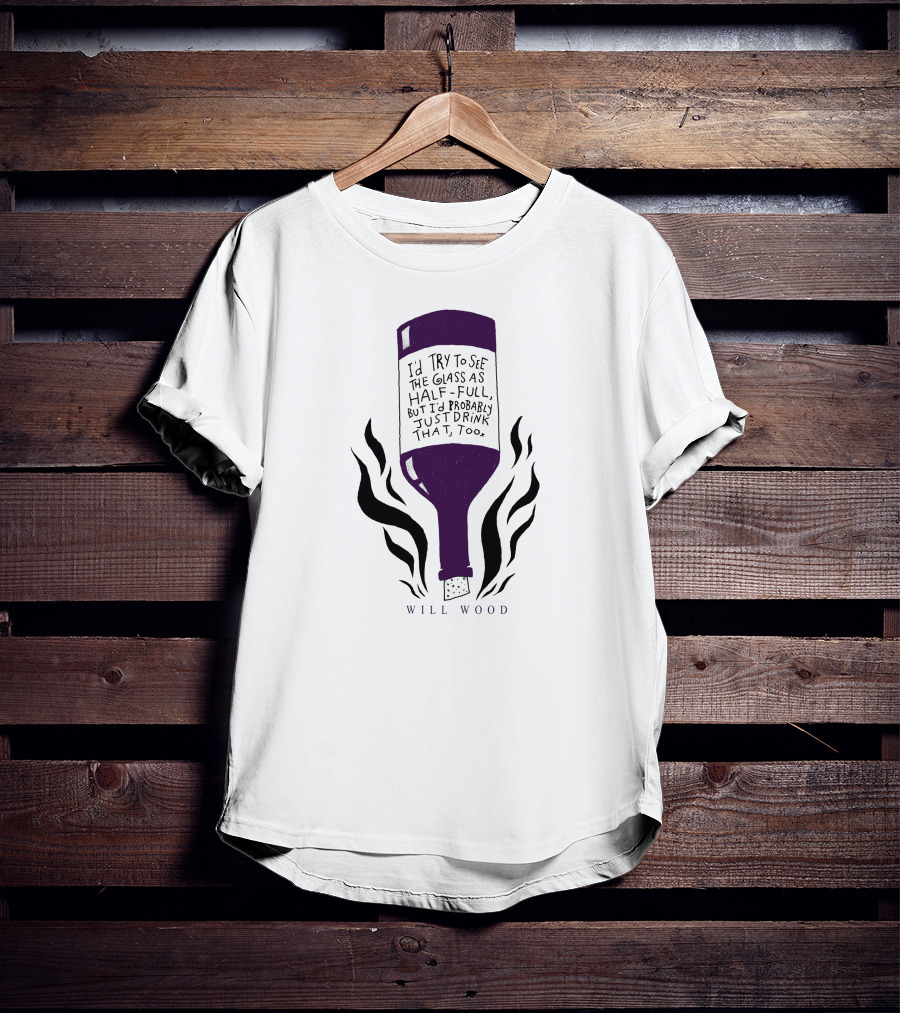 I'd Try To See The Glass As Half Full But I'd Probably Just Drink That Too Will Wood T-Shirt