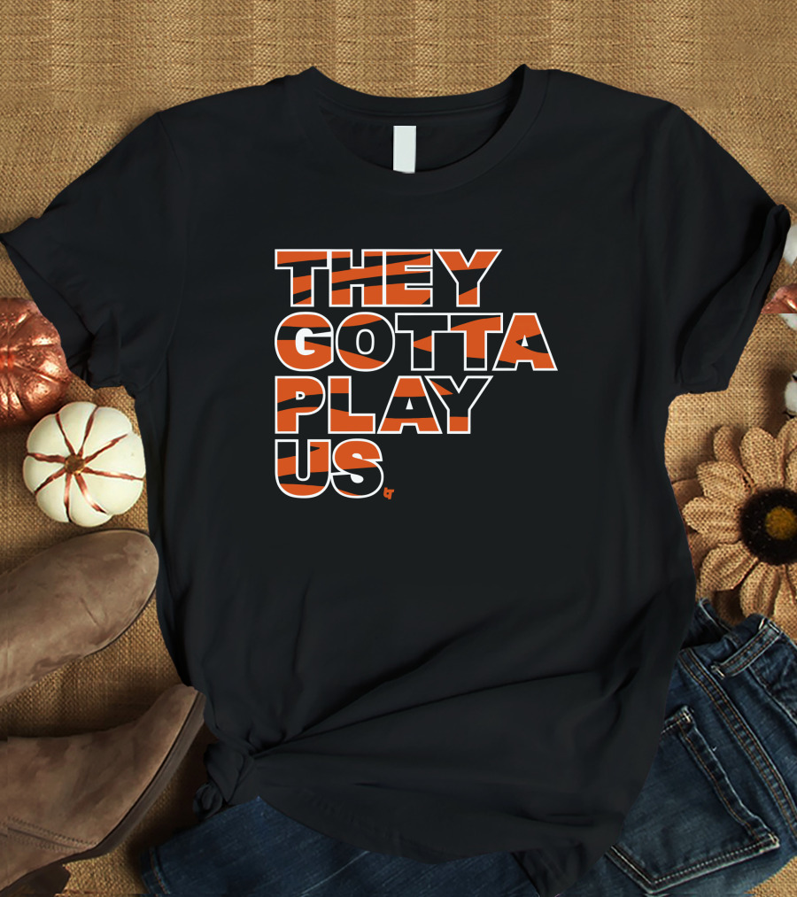 They Gotta Play Us Cincinnati Bengals Stripes T-Shirt