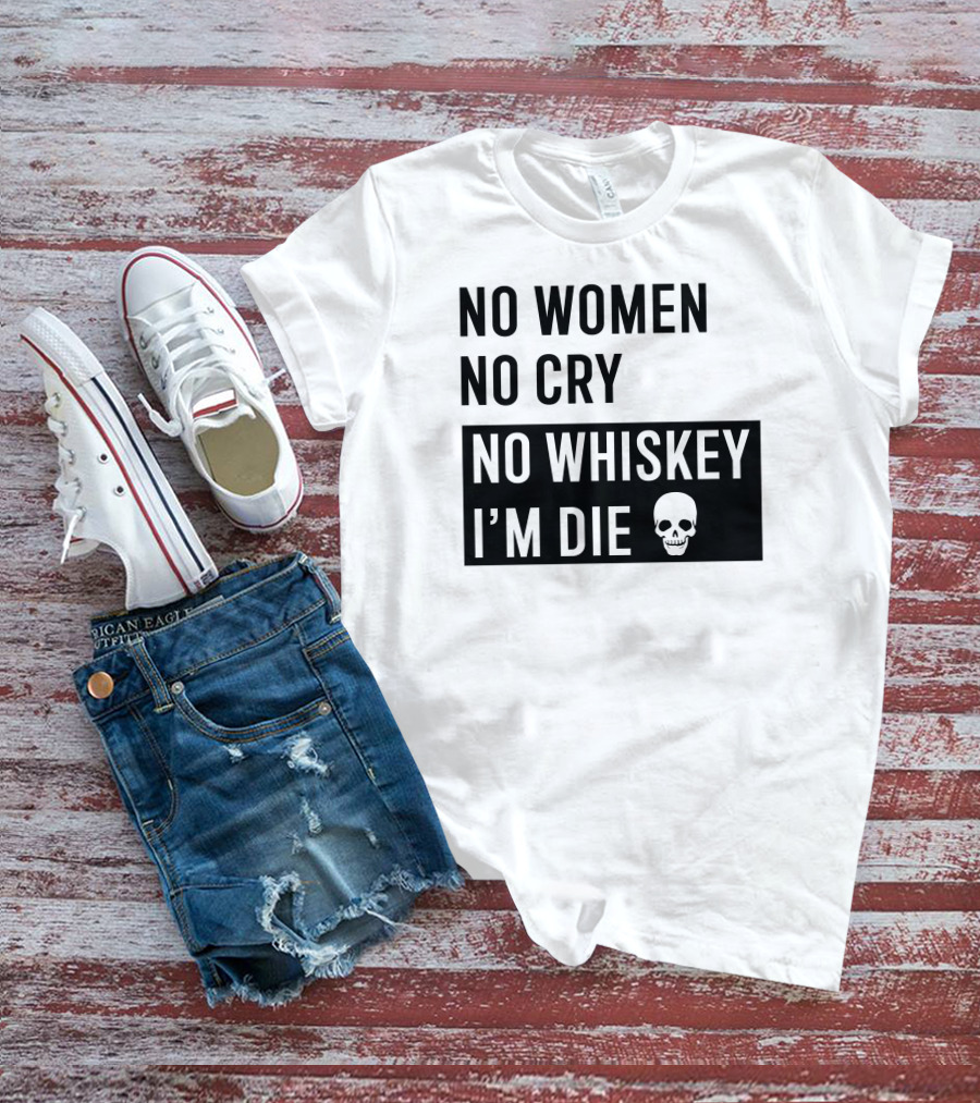 No Women No Cry No Whiskey I'm Die Skull T-Shirt