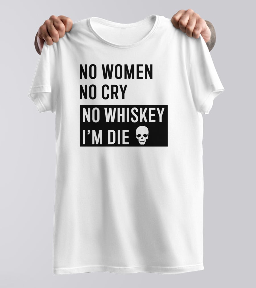 No Women No Cry No Whiskey I'm Die Skull T-Shirt