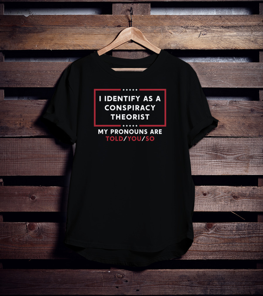 Told You So I Identify As A Conspiracy Theorist T-Shirt