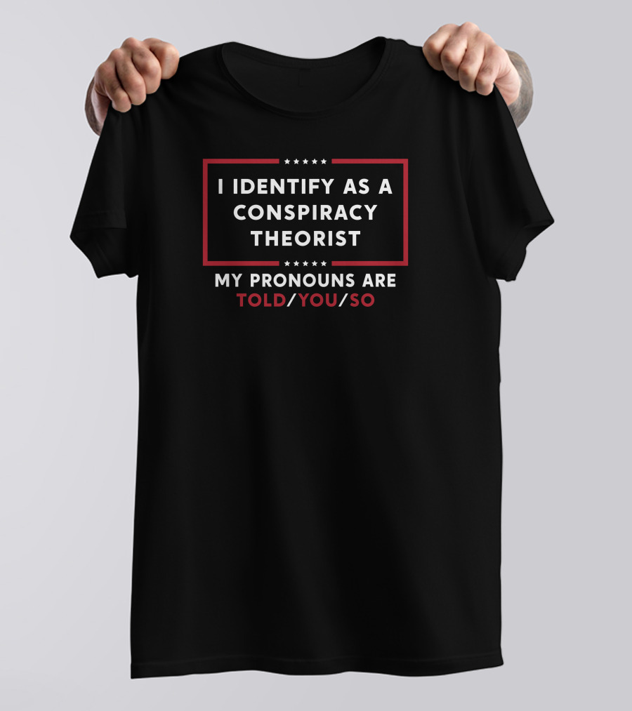 Told You So I Identify As A Conspiracy Theorist T-Shirt