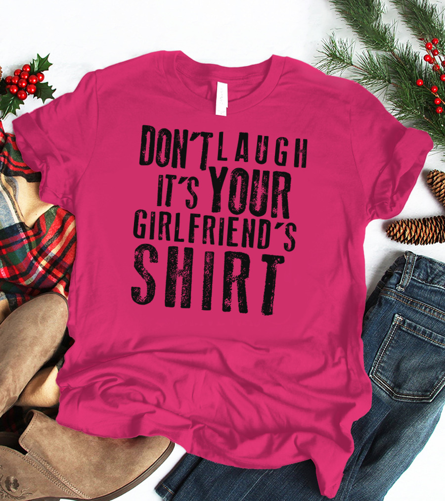 DON'T LAUGH IT'S YOUR GIRLFRIEND'S T-Shirt
