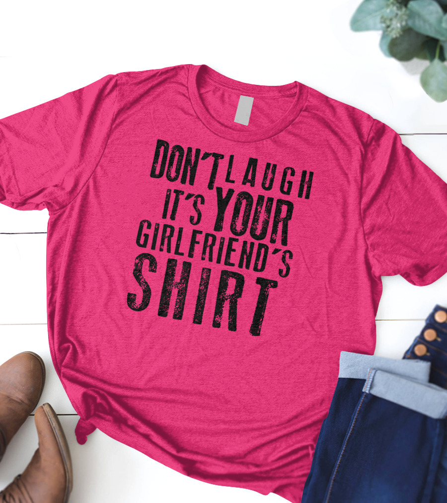 DON'T LAUGH IT'S YOUR GIRLFRIEND'S T-Shirt
