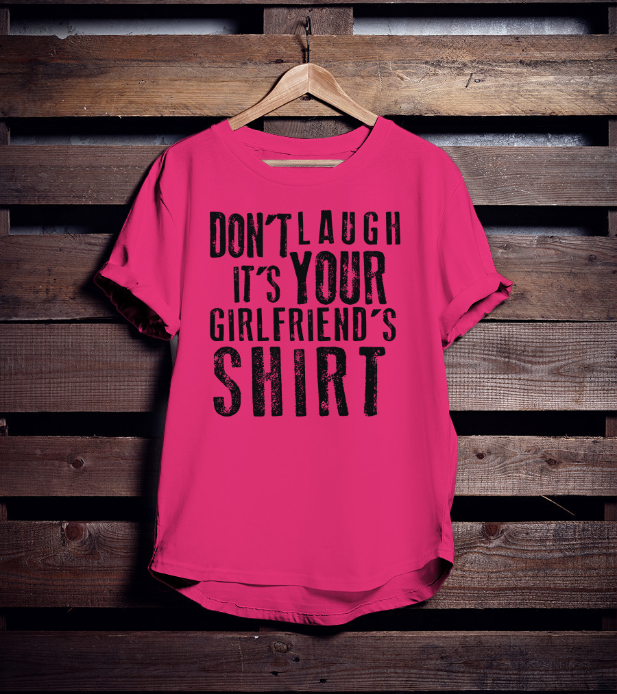 DON'T LAUGH IT'S YOUR GIRLFRIEND'S T-Shirt
