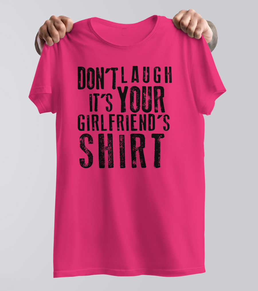 DON'T LAUGH IT'S YOUR GIRLFRIEND'S T-Shirt