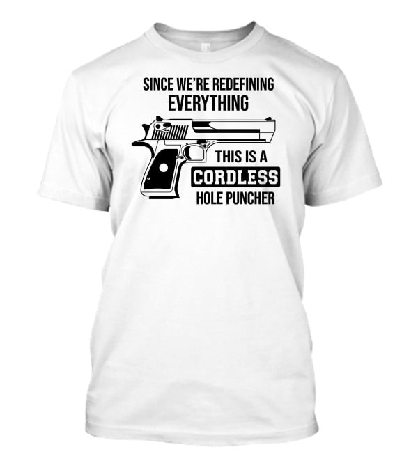 Since We're Redefining Everything This Is A Cordless Hole Puncher Gun T-Shirt