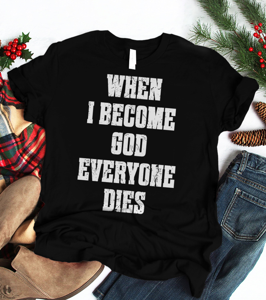 When I Become God Everyone Dies T-Shirt