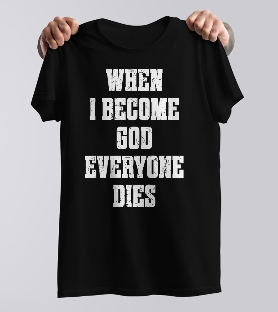 When I Become God Everyone Dies T-Shirt
