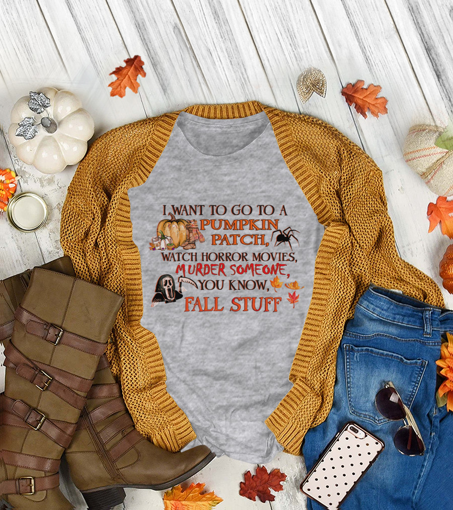 I Want To Go To A Pumpkin Patch, Watch Horror Movies, Murder Someone, You Know, Fall Stuff T-Shirt