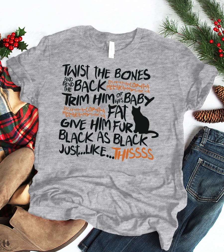 TWIST THE BONES AND BEND THE BACK TRIM HIM OF HIS BABY FAT GIVE HIM FUR BLACK AS BLACK JUST LIKE THIS T-Shirt
