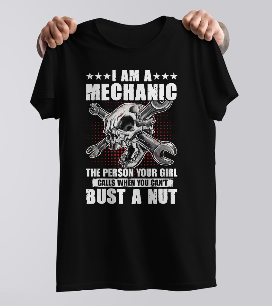 I Am A Mechanic The Person Your Girl Calls When You Can't Bust A Nut Skulls Wrenches T-Shirt