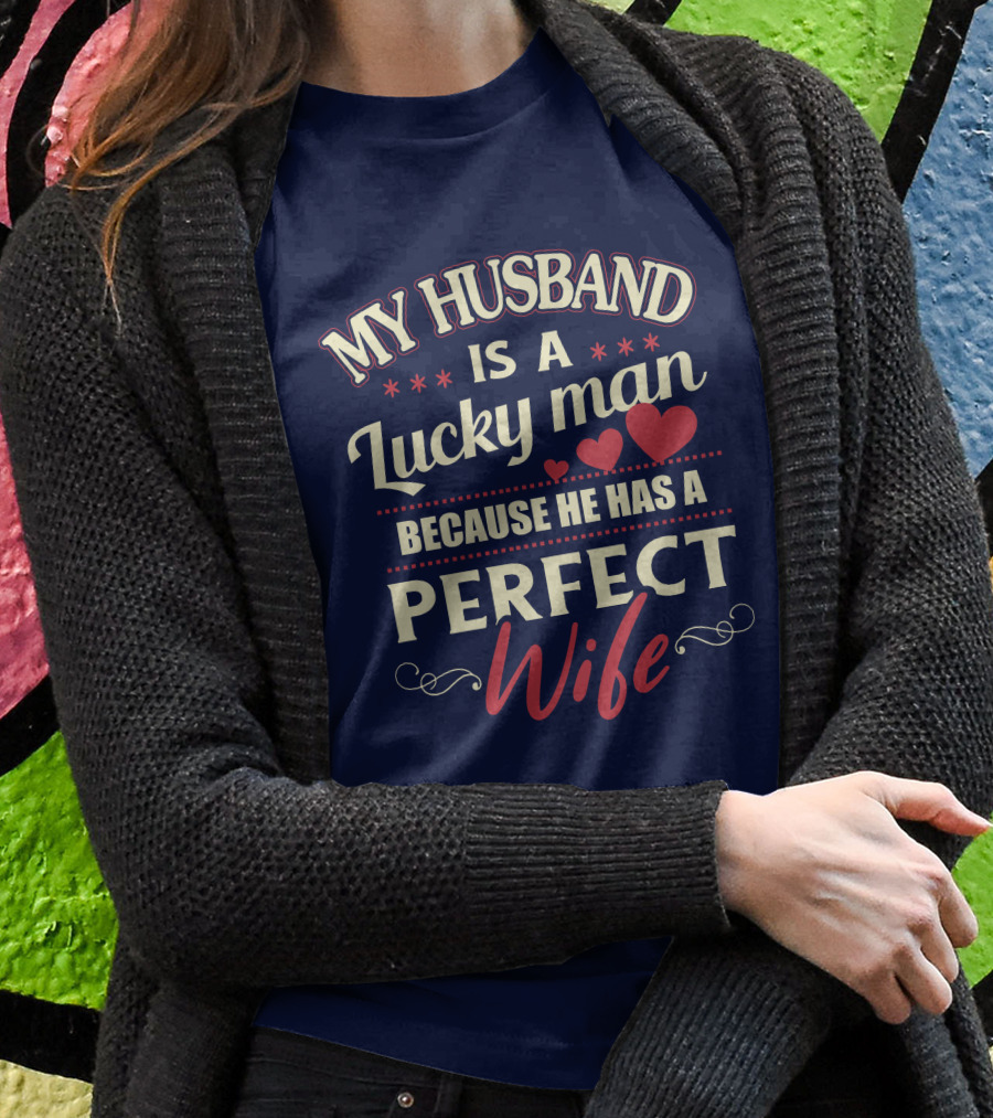 MY HUSBAND IS A LUCKY MAN BECAUSE HE HAS A PERFECT WIFE T-Shirt