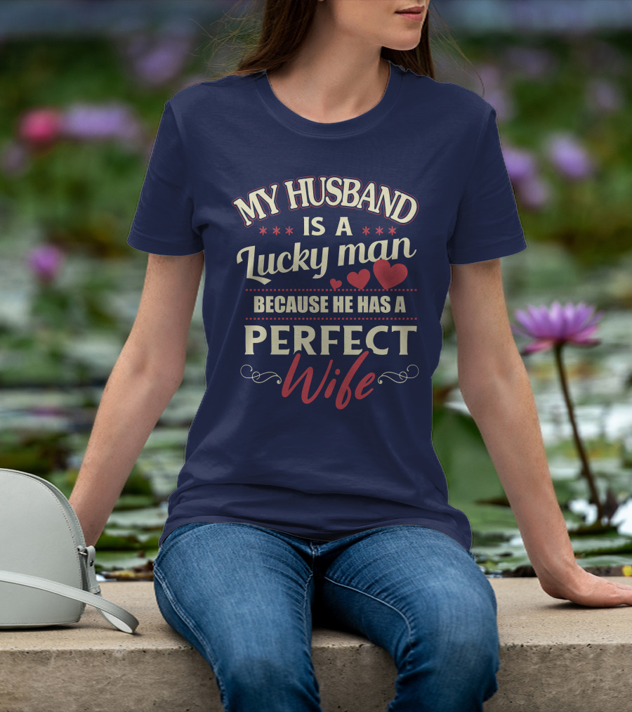 MY HUSBAND IS A LUCKY MAN BECAUSE HE HAS A PERFECT WIFE T-Shirt