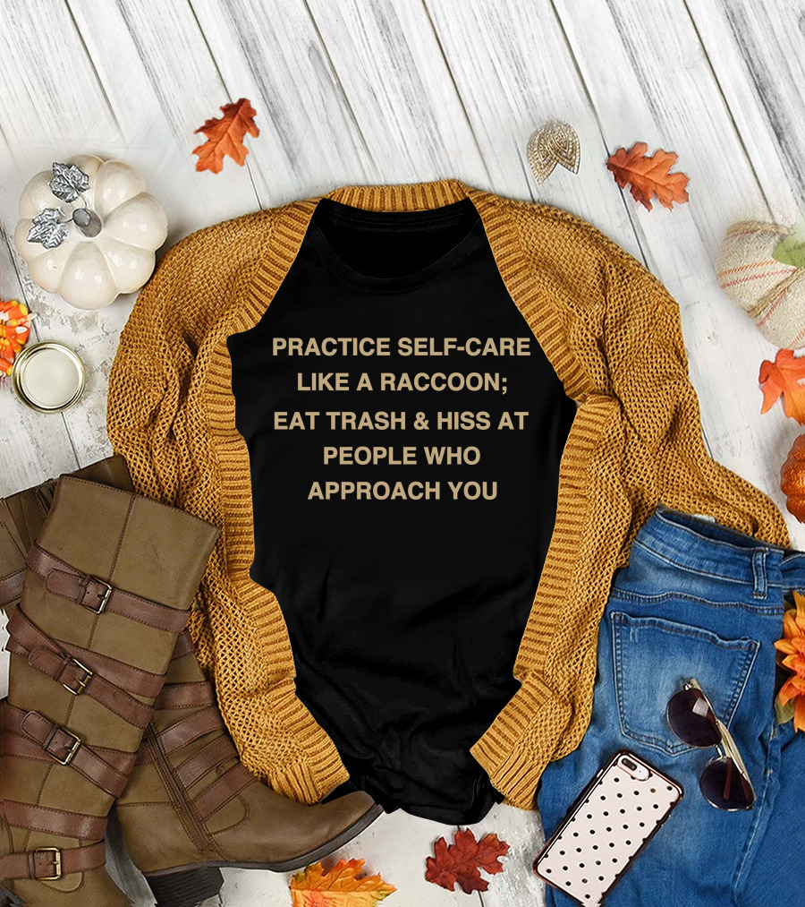 Practice Self-Care Like A Raccoon Eat Trash And Hiss At People Who Approach You T-Shirt