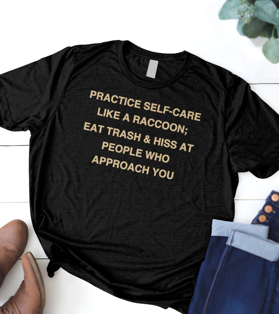 Practice Self-Care Like A Raccoon Eat Trash And Hiss At People Who Approach You T-Shirt