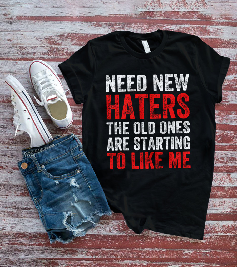Need New Haters The Old Ones Are Starting To Like Me Dynamic Text T-Shirt