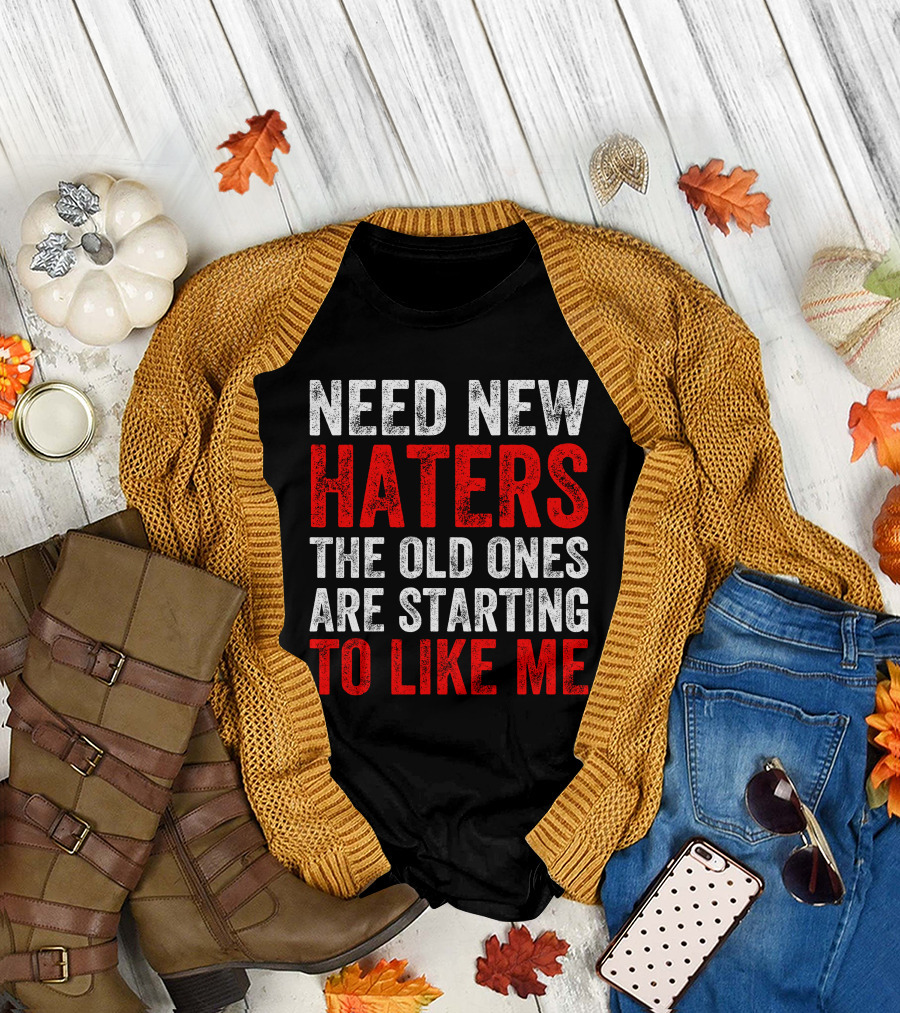 Need New Haters The Old Ones Are Starting To Like Me Dynamic Text T-Shirt