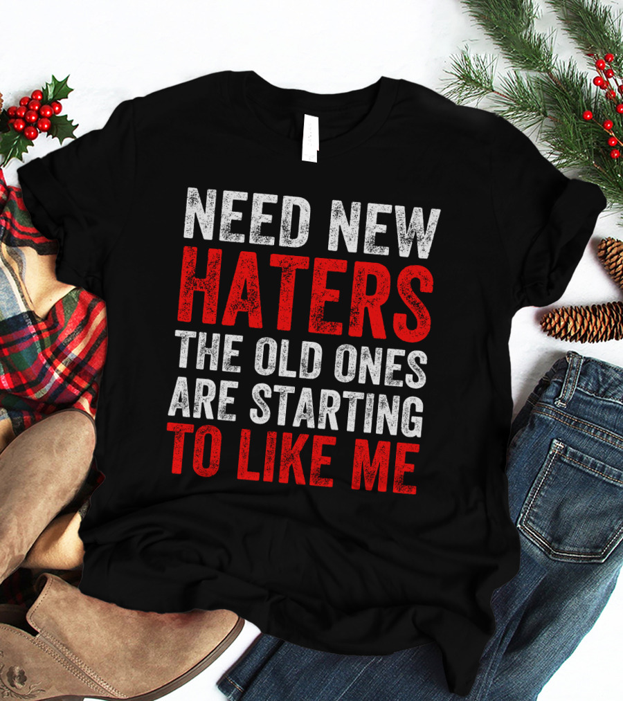 Need New Haters The Old Ones Are Starting To Like Me Dynamic Text T-Shirt