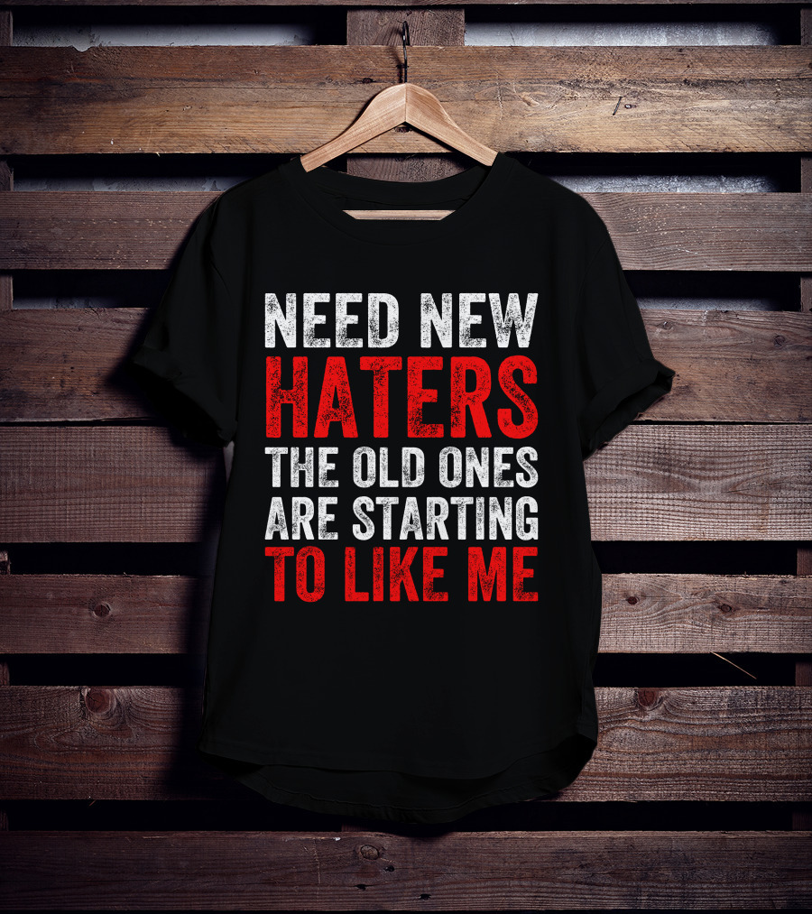 Need New Haters The Old Ones Are Starting To Like Me Dynamic Text T-Shirt