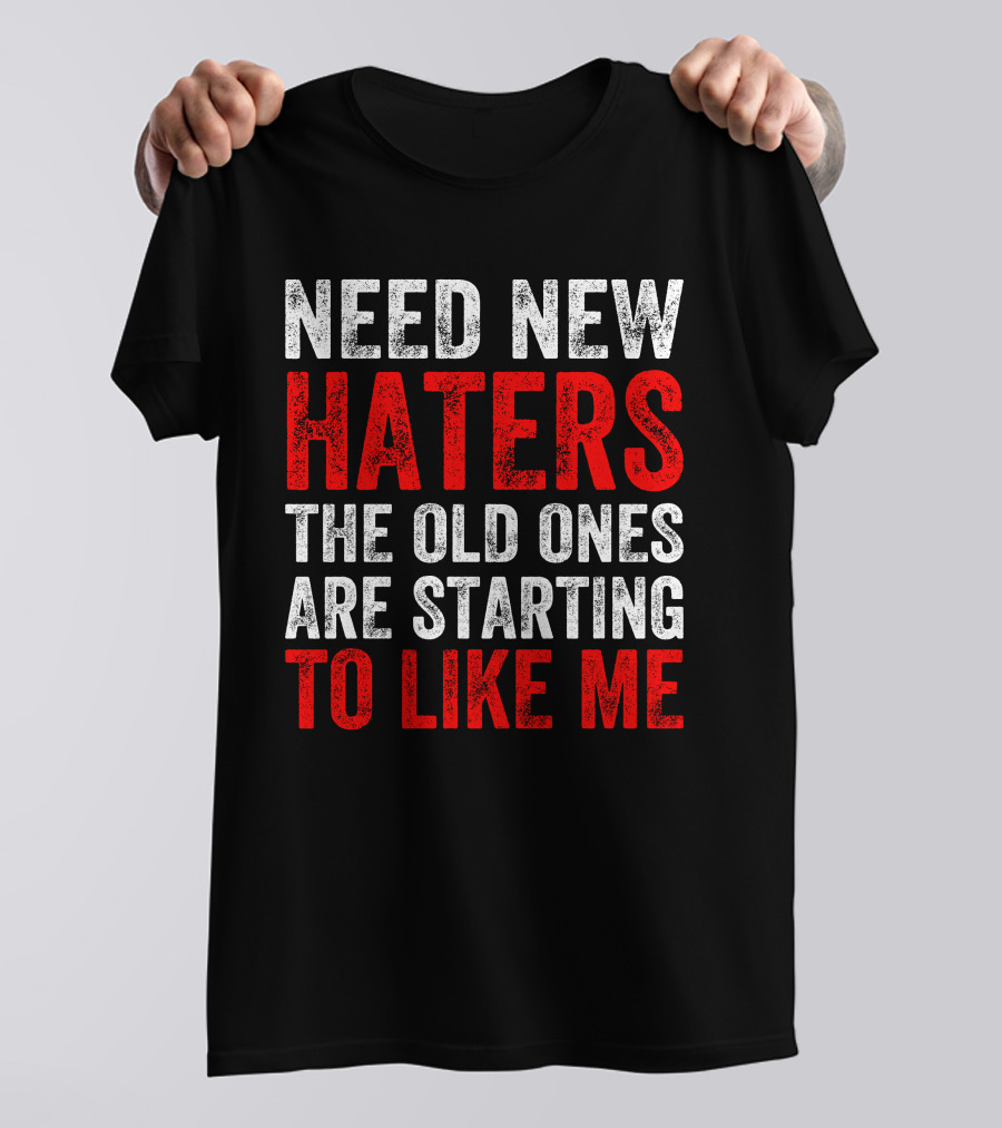 Need New Haters The Old Ones Are Starting To Like Me Dynamic Text T-Shirt