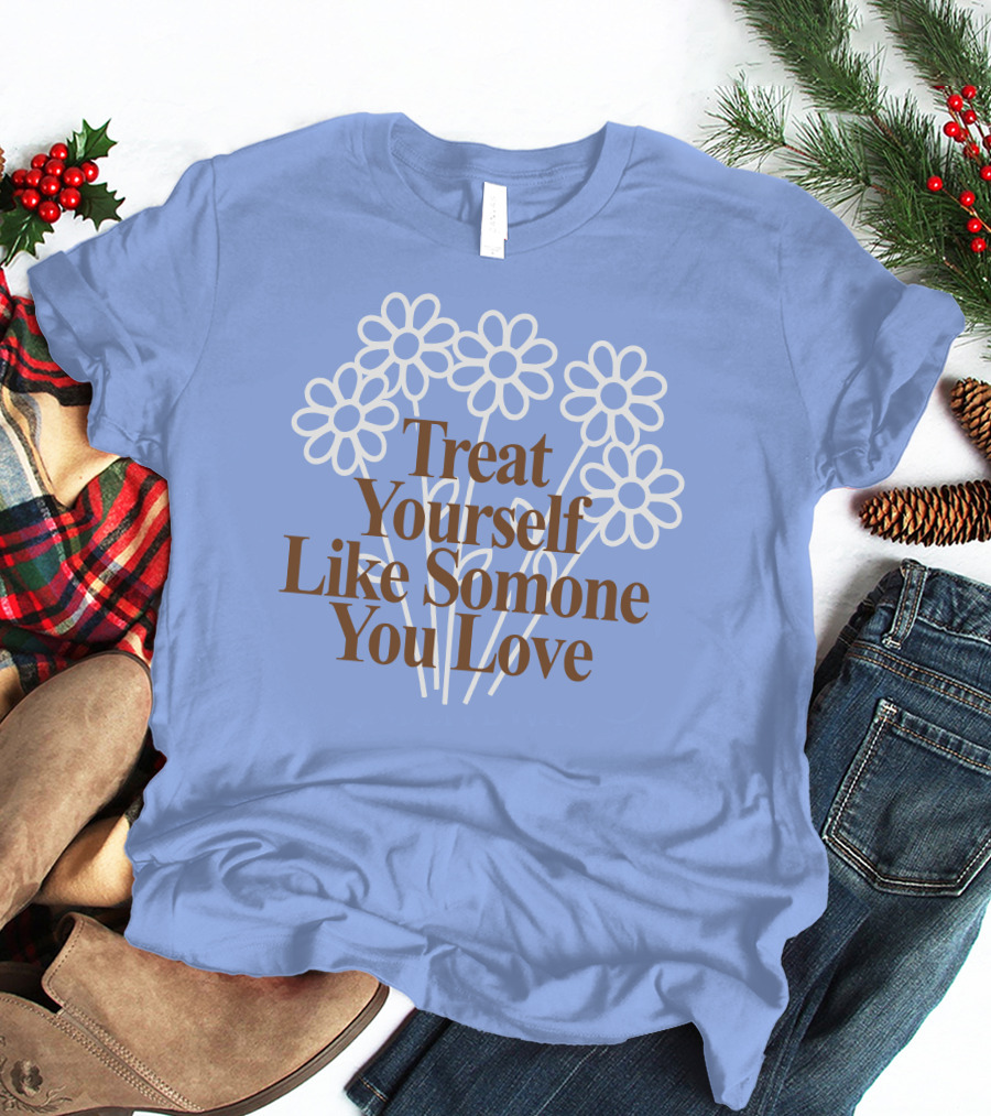 Treat Yourself Like Someone You Love Floral Design With Positive Message T-Shirt
