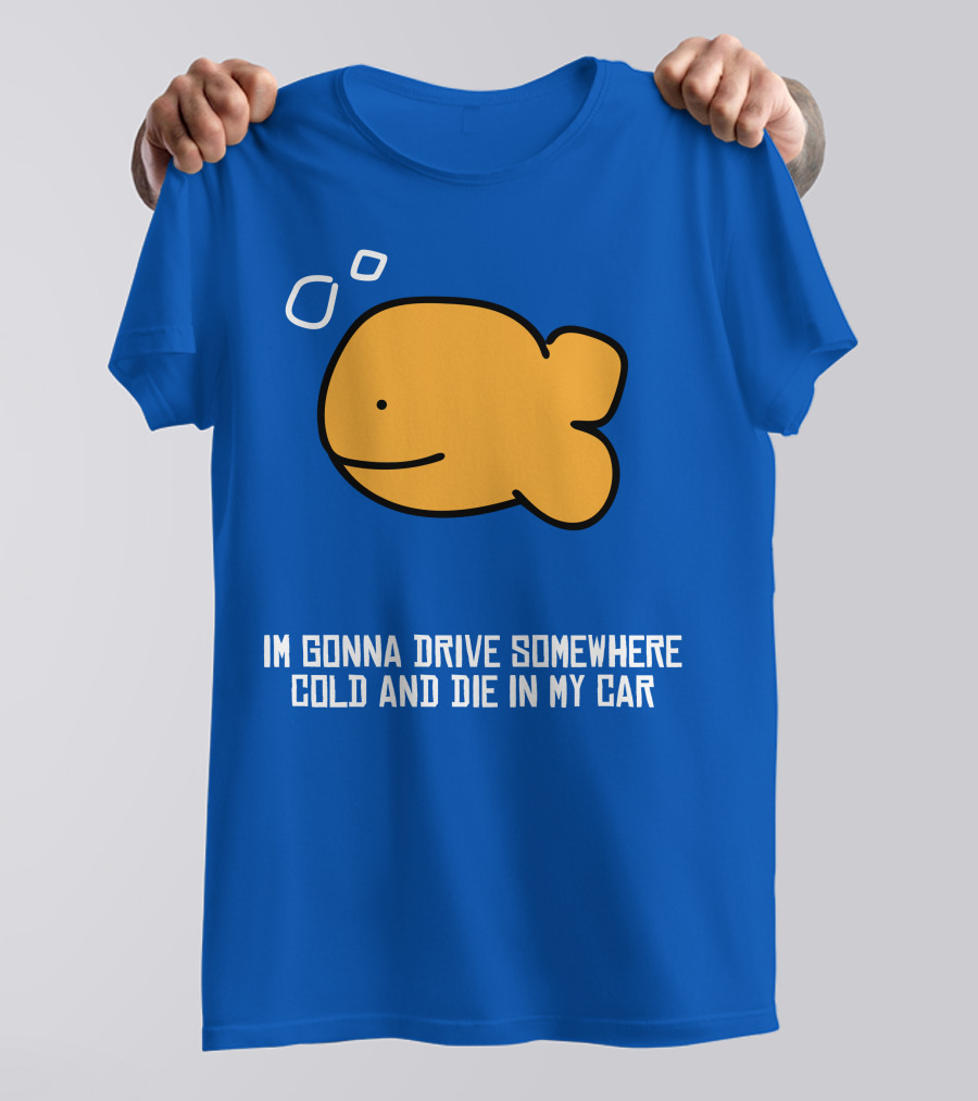 Im Gonna Drive Somewhere Cold And Die In My Car Martín Goldfish T-Shirt