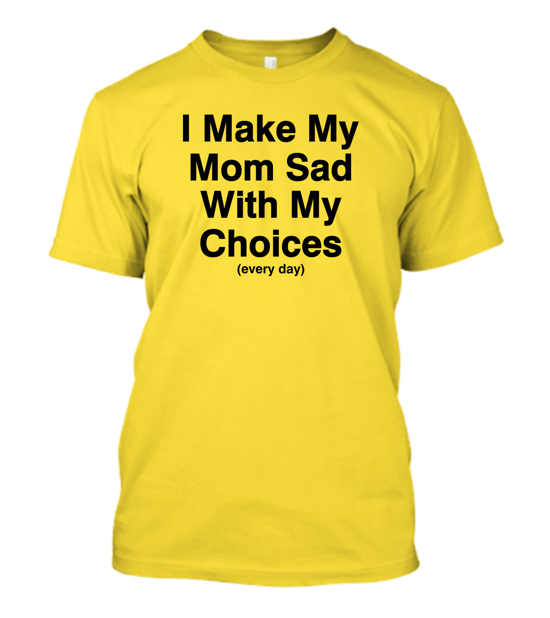 I Make My Mom Sad With My Choices Every Day Yellow T-Shirt