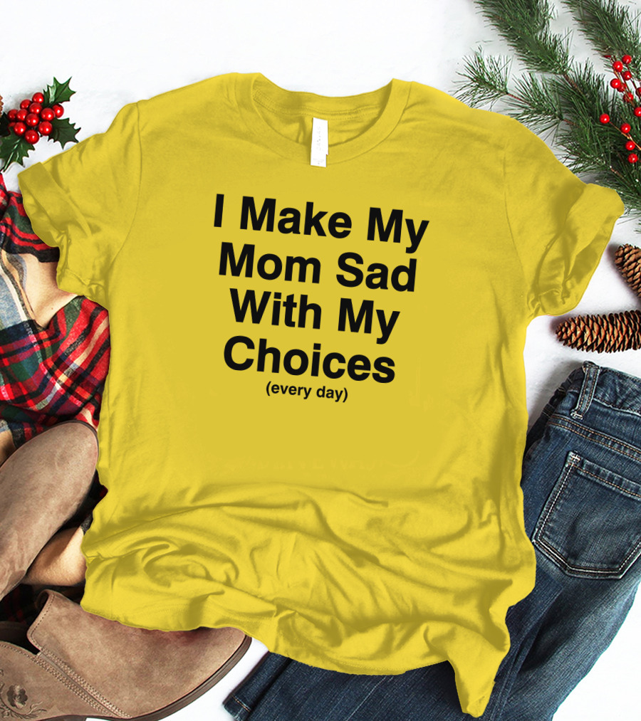 I Make My Mom Sad With My Choices Every Day Yellow T-Shirt