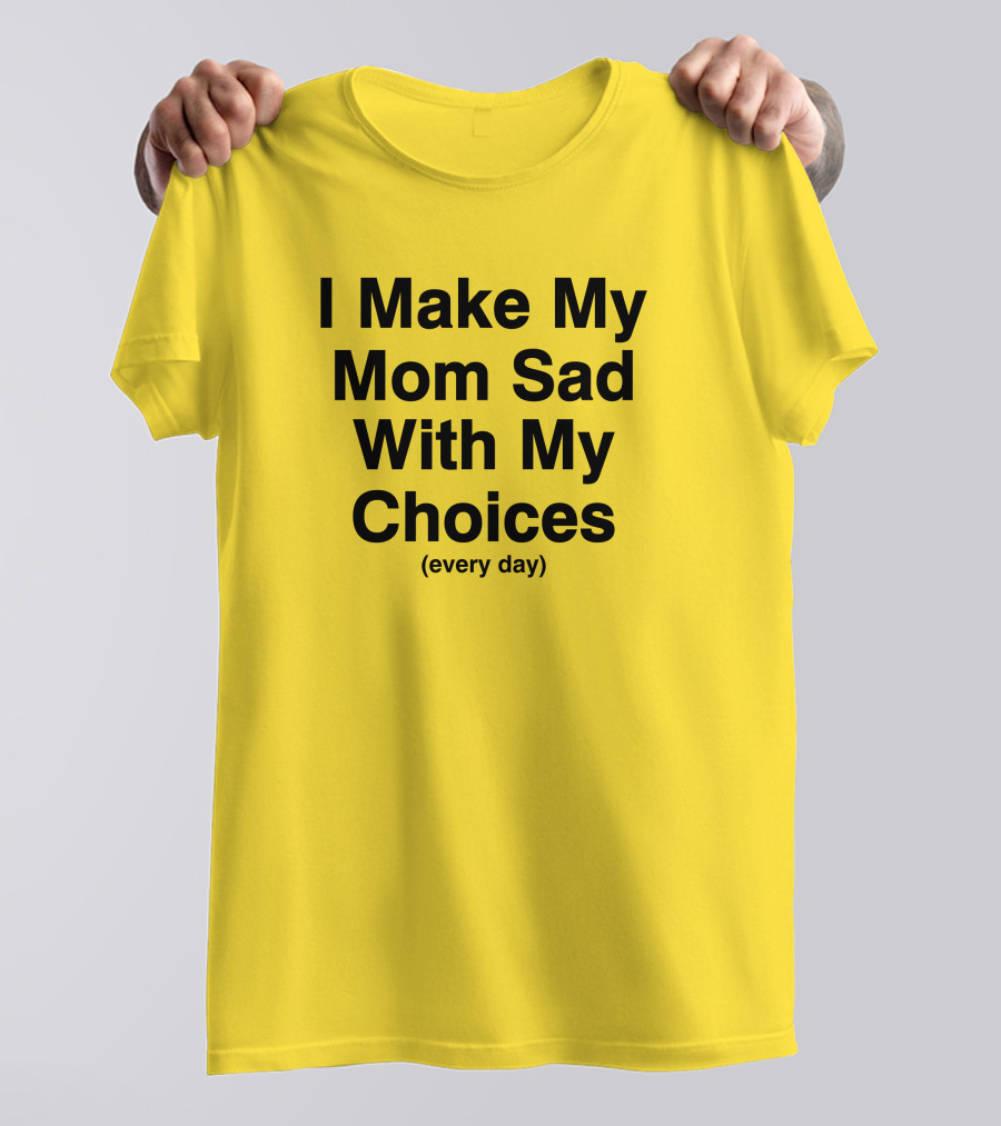I Make My Mom Sad With My Choices Every Day Yellow T-Shirt