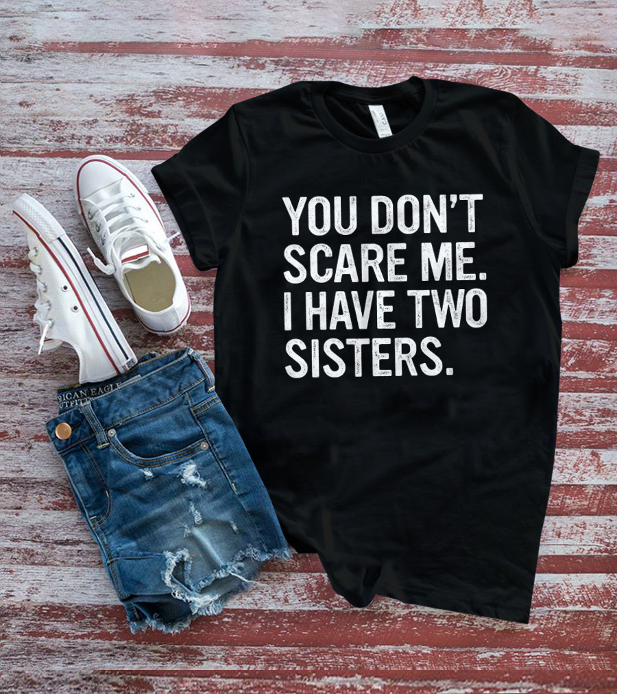 You Don't Scare Me I Have Two Sisters T-Shirt