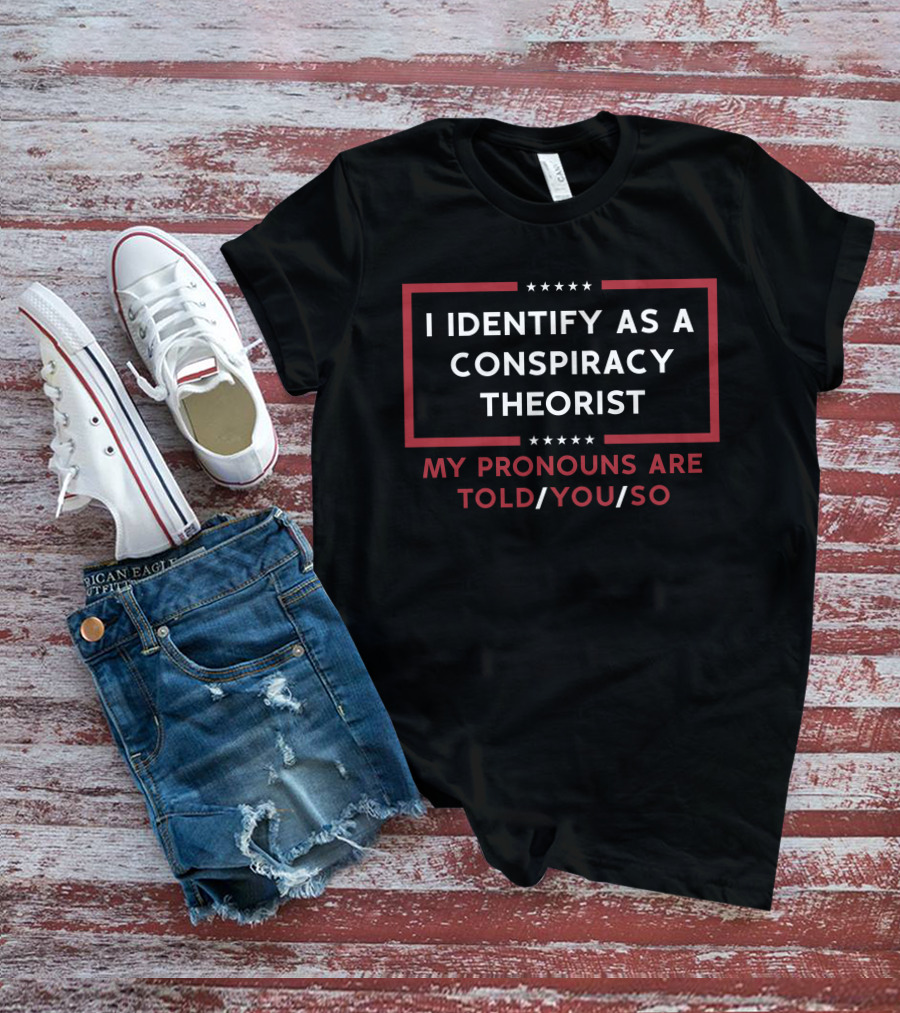 I Identify As A Conspiracy Theorist My Pronouns Are Told You So Stars T-Shirt